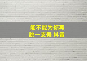 能不能为你再跳一支舞 抖音